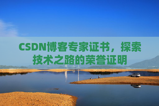 CSDN博客专家证书,探索技术之路的荣誉证明 CSDN博客专家证书,探索技术之路的荣誉证明
